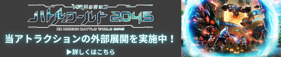 XRミッション バトルワールド2045 当アトラクションの外部展開を実施中！詳しくはこちら