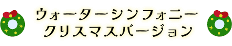 ウォーターシンフォニー　クリスマスバージョン