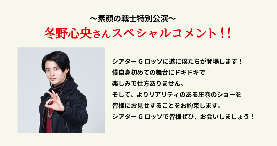 素顔の戦士特別公演 冬野心央さんスペシャルコメント