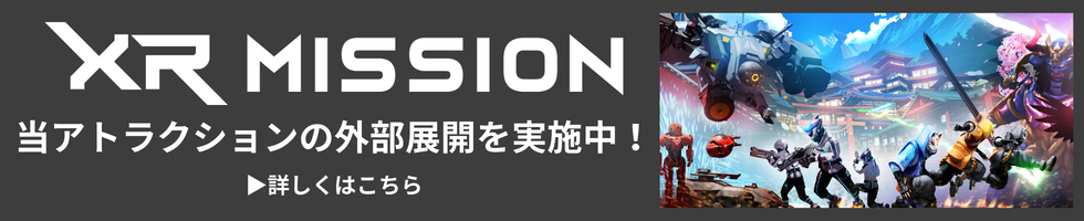 XR MISSION 当アトラクションの外部展開を実施中!詳しくはこちら