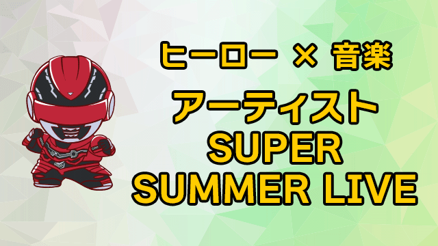 ヒーロー × 音楽 アーティスト SUPER SUMMER LIVE